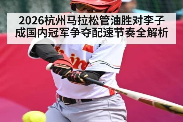 2026杭州马拉松管油胜对李子成国内冠军争夺配速节奏全解析 - kaiyun