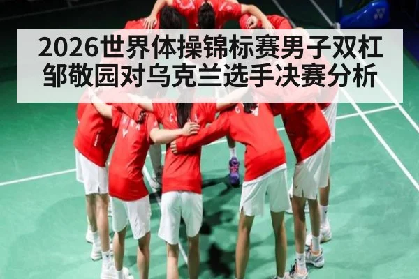 2026世界体操锦标赛男子双杠邹敬园对乌克兰选手决赛分析