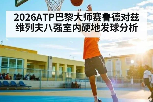 2026ATP巴黎大师赛鲁德对兹维列夫八强室内硬地发球分析