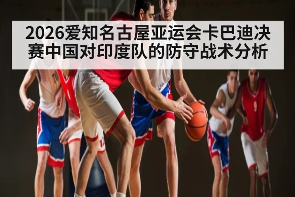 2026爱知名古屋亚运会卡巴迪决赛中国对印度队的防守战术分析