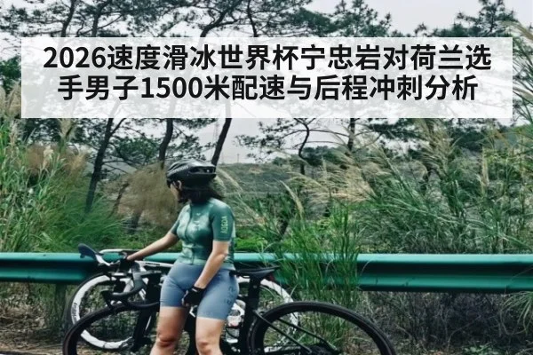 2026速度滑冰世界杯宁忠岩对荷兰选手男子1500米配速与后程冲刺分析